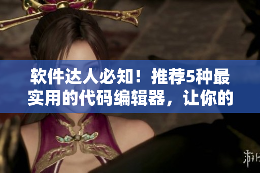 軟件達(dá)人必知！推薦5種最實(shí)用的代碼編輯器，讓你的編程更高效