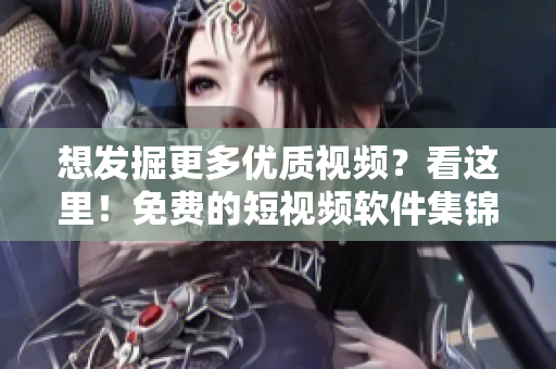 想發(fā)掘更多優(yōu)質(zhì)視頻？看這里！免費的短視頻軟件集錦等你下載安裝！