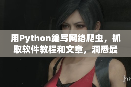 用Python編寫網(wǎng)絡(luò)爬蟲，抓取軟件教程和文章，洞悉最新技術(shù)動向!