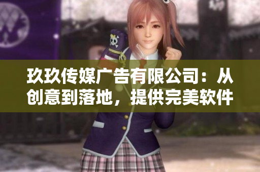 玖玖傳媒廣告有限公司：從創(chuàng)意到落地，提供完美軟件解決方案！