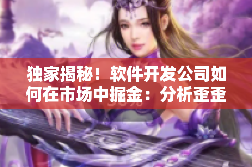 獨(dú)家揭秘！軟件開發(fā)公司如何在市場中掘金：分析歪歪漫畫平臺(tái)成功的秘訣！