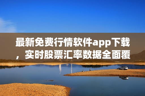最新免費(fèi)行情軟件app下載，實(shí)時(shí)股票匯率數(shù)據(jù)全面覆蓋，助您投資添利！