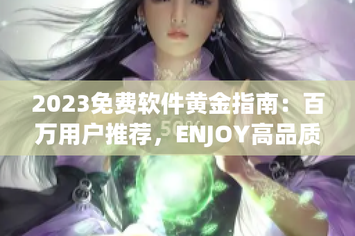 2023免費軟件黃金指南：百萬用戶推薦，ENJOY高品質(zhì)軟件生活