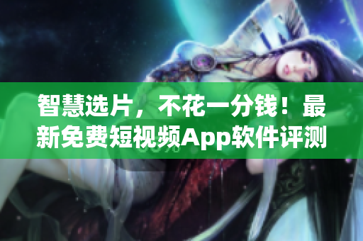 智慧選片，不花一分錢！最新免費(fèi)短視頻App軟件評(píng)測(cè)