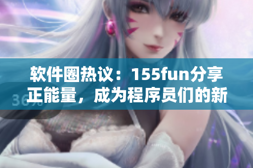 軟件圈熱議：155fun分享正能量，成為程序員們的新寵