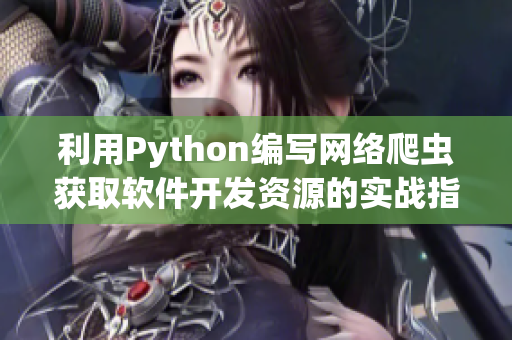 利用Python編寫網(wǎng)絡(luò)爬蟲獲取軟件開發(fā)資源的實(shí)戰(zhàn)指南