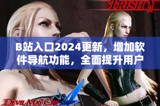 B站入口2024更新，增加軟件導(dǎo)航功能，全面提升用戶體驗(yàn)