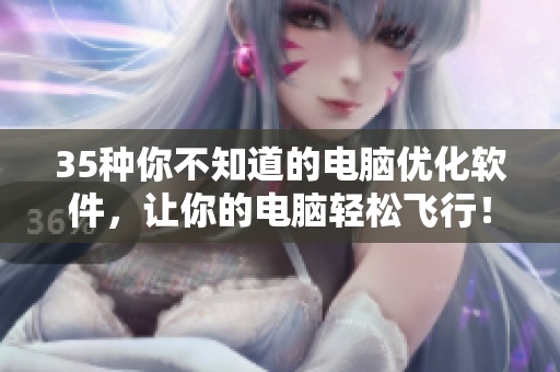 35種你不知道的電腦優(yōu)化軟件，讓你的電腦輕松飛行！