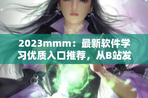 2023mmm：最新軟件學(xué)習(xí)優(yōu)質(zhì)入口推薦，從B站發(fā)掘你的軟件編程潛力！