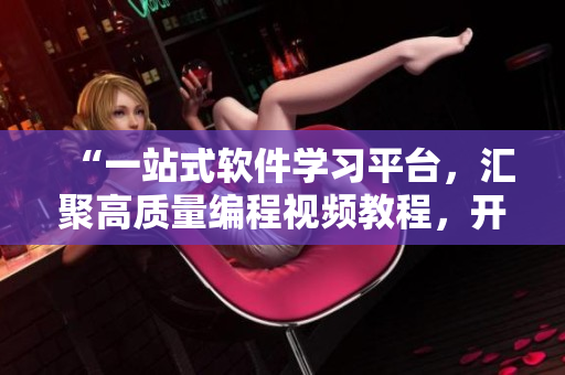 “一站式軟件學(xué)習(xí)平臺(tái)，匯聚高質(zhì)量編程視頻教程，開啟你的編程之旅！”