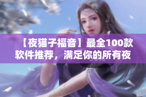 【夜貓子福音】最全100款軟件推薦，滿足你的所有夜間需求！