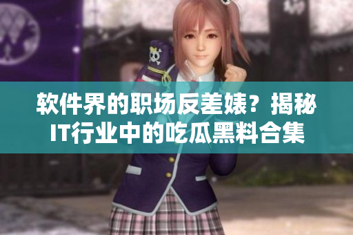 軟件界的職場(chǎng)反差婊？揭秘IT行業(yè)中的吃瓜黑料合集