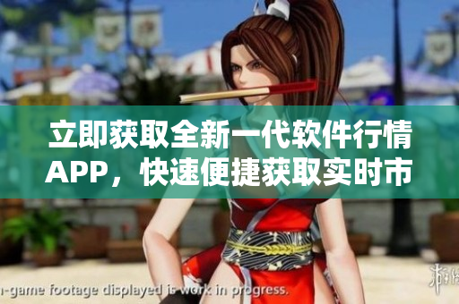 立即獲取全新一代軟件行情APP，快速便捷獲取實(shí)時(shí)市場(chǎng)趨勢(shì)與交易動(dòng)態(tài)