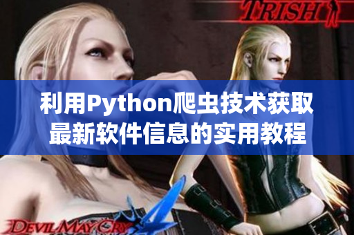 利用Python爬蟲技術(shù)獲取最新軟件信息的實(shí)用教程