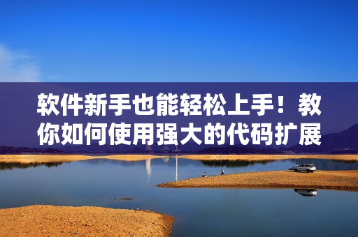 軟件新手也能輕松上手！教你如何使用強(qiáng)大的代碼擴(kuò)展插件