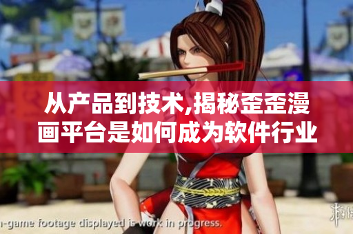 從產(chǎn)品到技術(shù),揭秘歪歪漫畫平臺是如何成為軟件行業(yè)翹楚的