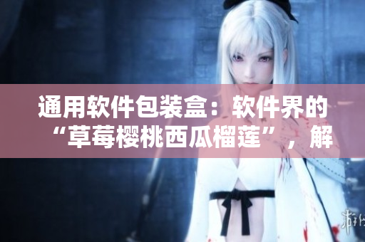 通用軟件包裝盒：軟件界的“草莓櫻桃西瓜榴蓮”，解決軟件產(chǎn)品包裝難題！