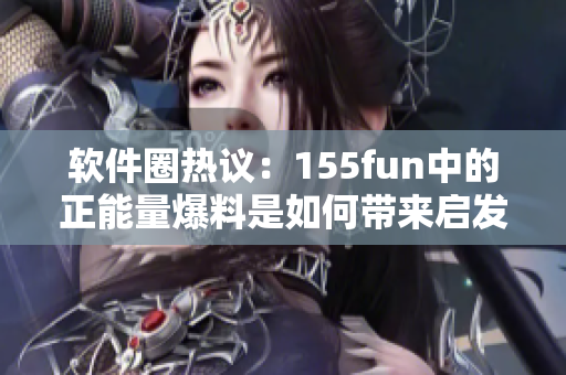 軟件圈熱議：155fun中的正能量爆料是如何帶來啟發(fā)？