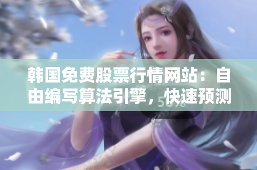 韓國(guó)免費(fèi)股票行情網(wǎng)站：自由編寫(xiě)算法引擎，快速預(yù)測(cè)股票走勢(shì)