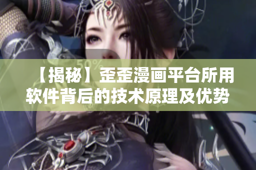 【揭秘】歪歪漫畫(huà)平臺(tái)所用軟件背后的技術(shù)原理及優(yōu)勢(shì)