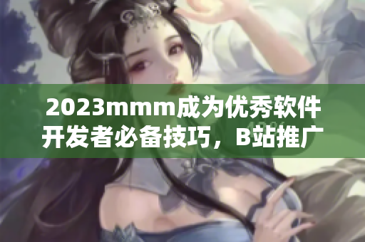 2023mmm成為優(yōu)秀軟件開發(fā)者必備技巧，B站推廣教你如何精通！