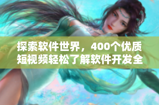 探索軟件世界，400個(gè)優(yōu)質(zhì)短視頻輕松了解軟件開(kāi)發(fā)全流程！