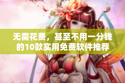無需花費，甚至不用一分錢的10款實用免費軟件推薦