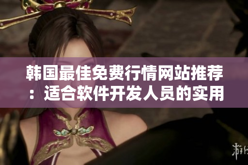 韓國(guó)最佳免費(fèi)行情網(wǎng)站推薦：適合軟件開(kāi)發(fā)人員的實(shí)用工具！