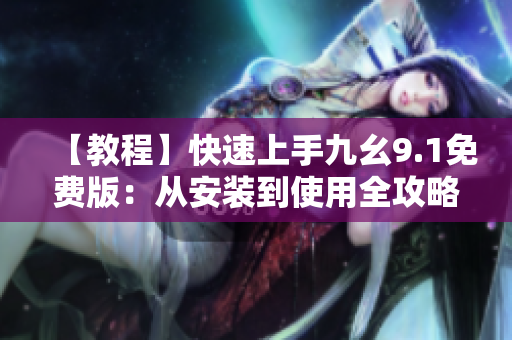 【教程】快速上手九幺9.1免費版：從安裝到使用全攻略！