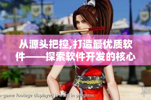 從源頭把控,打造最優(yōu)質(zhì)軟件——探索軟件開發(fā)的核心價值