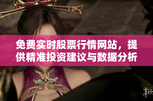 免費(fèi)實(shí)時(shí)股票行情網(wǎng)站，提供精準(zhǔn)投資建議與數(shù)據(jù)分析！