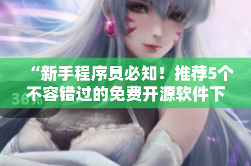 “新手程序員必知！推薦5個(gè)不容錯(cuò)過(guò)的免費(fèi)開(kāi)源軟件下載站點(diǎn)”