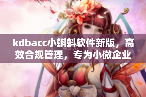 kdbacc小蝌蚪軟件新版，高效合規(guī)管理，專為小微企業(yè)量身定制