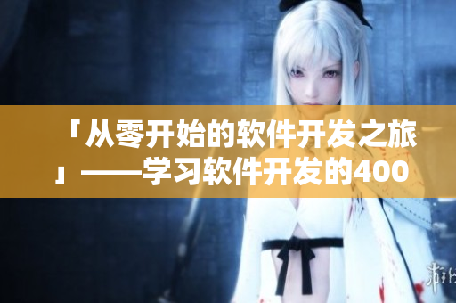 「從零開始的軟件開發(fā)之旅」——學(xué)習(xí)軟件開發(fā)的400個(gè)視頻篇章