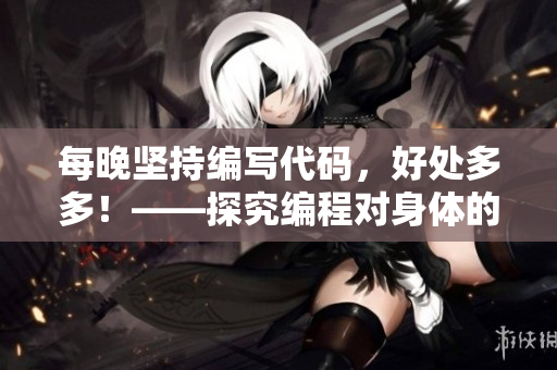 每晚堅(jiān)持編寫代碼，好處多多！——探究編程對(duì)身體的健康利益