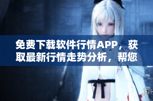 免費(fèi)下載軟件行情APP，獲取最新行情走勢分析，幫您把握股市風(fēng)向！