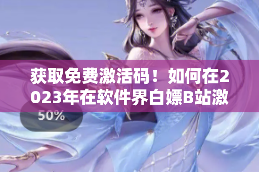 獲取免費(fèi)激活碼！如何在2023年在軟件界白嫖B站激活碼