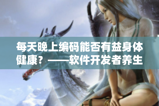 每天晚上編碼能否有益身體健康？——軟件開發(fā)者養(yǎng)生指南