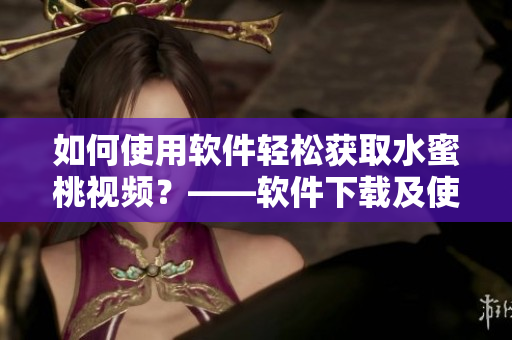 如何使用軟件輕松獲取水蜜桃視頻？——軟件下載及使用指南