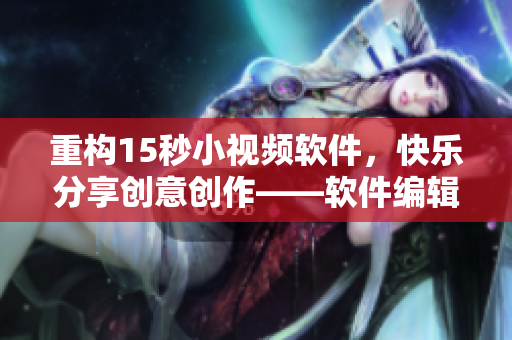 重構(gòu)15秒小視頻軟件，快樂分享創(chuàng)意創(chuàng)作——軟件編輯推薦