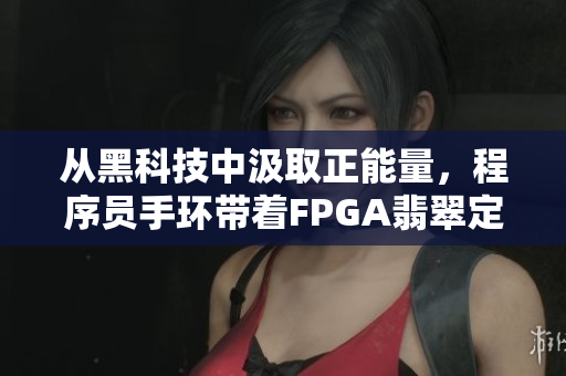 從黑科技中汲取正能量，程序員手環(huán)帶著FPGA翡翠定制款閃亮登場(chǎng)！