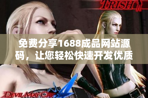 免費(fèi)分享1688成品網(wǎng)站源碼，讓您輕松快速開(kāi)發(fā)優(yōu)質(zhì)軟件