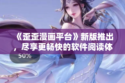 《歪歪漫畫平臺》新版推出，盡享更暢快的軟件閱讀體驗(yàn)！