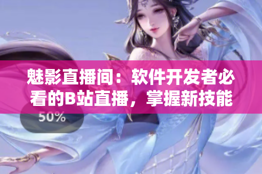魅影直播間：軟件開發(fā)者必看的B站直播，掌握新技能的必備好處！