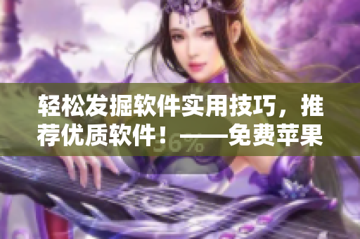 輕松發(fā)掘軟件實(shí)用技巧，推薦優(yōu)質(zhì)軟件！——免費(fèi)蘋果APP推薦指南