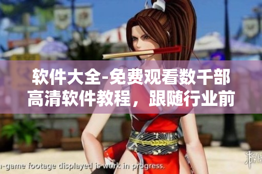 軟件大全-免費(fèi)觀看數(shù)千部高清軟件教程，跟隨行業(yè)前沿了解最新軟件資訊