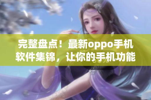 完整盤點(diǎn)！最新oppo手機(jī)軟件集錦，讓你的手機(jī)功能更加強(qiáng)大！